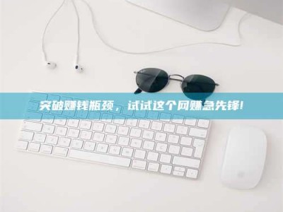 平凉突破赚钱瓶颈，试试这个网赚急先锋!