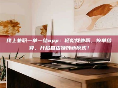 平凉线上兼职一单一结app：轻松找兼职，按单结算，开启自由赚钱新模式！