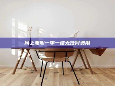 平凉网上兼职一单一结无任何费用