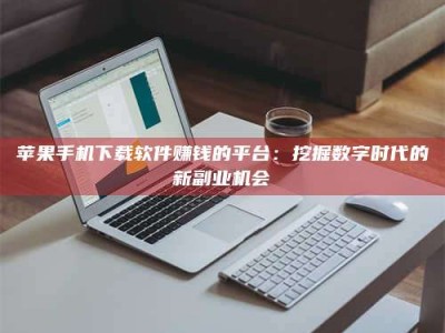 平凉苹果手机下载软件赚钱的平台：挖掘数字时代的新副业机会