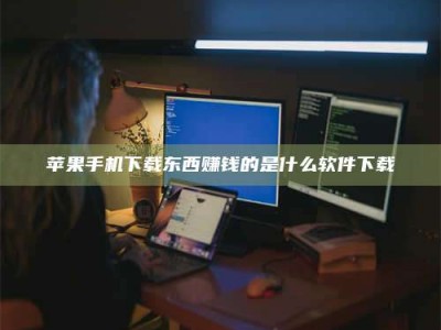 平凉苹果手机下载东西赚钱的是什么软件下载