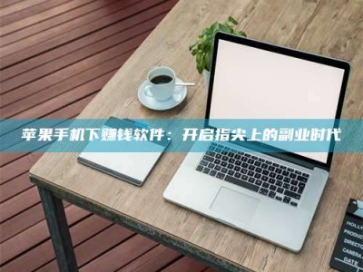 平凉苹果手机下赚钱软件：开启指尖上的副业时代